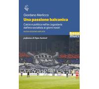 Una passione balcanica. Calcio e politica nell’ex Jugoslavia dall’era socialista ai giorni nostri. Ediz. ampliata (Riflessi)