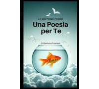 Una Poesia Per Te (Le Poesie di Gianluca Fusciani)