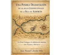 Una posible delimitación de las aguas jurisdiccionales de la isla de Alborán: La Zona Contigua, el Derecho del Mar y la delimitación marítima entre España y Marruecos