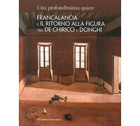 Una profondissima quiete. Francalancia e il ritorno alla figura tra De Chirico e Donghi. Catalogo della mostra (Assisi, 18 maggio-4 novembre 2018). Ediz. illustrata