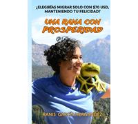 UNA RANA CON PROSPERIDAD: ¿Elegirías Migrar solo con $70 dólares, Manteniendo tu Felicidad? (No Ficción)