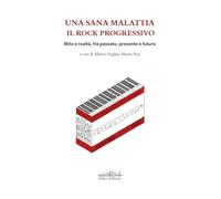 Una sana malattia. Il rock progressivo. Mito e realtà, fra passato, presente e futuro (Musica)
