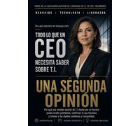 Una Segunda Opinión: Por qué la empresa que maneja su tecnología no debería ser la única que le dice si está bien manejada (Todo Lo Que Un CEO Necesita Saber Sobre T.I.)