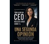 Una Segunda Opinión: Por qué la empresa que maneja su tecnología no debería ser la única que le dice si está bien manejada (Todo Lo Que Un CEO Necesita Saber Sobre T.I.)