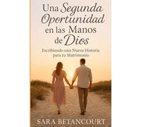 Una Segunda Oportunidad en las Manos De Dios: Escribiendo una Nueva Historia para tu Matrimonio