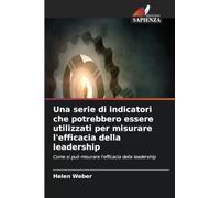 Una serie di indicatori che potrebbero essere utilizzati per misurare l'efficacia della leadership: Come si può misurare l'efficacia della leadership