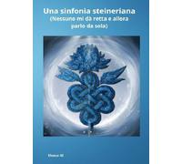 Una sinfonia steineriana: (Nessuno mi dà retta e allora parlo da sola)