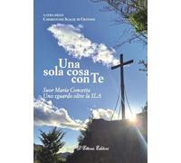 Una sola cosa con te. Suor Maria Concetta. Un sguardo oltre la SLA (Incontri)
