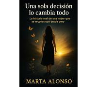 Una sola decisión lo cambia todo: La historia real de una mujer que se reconstruyó desde cero