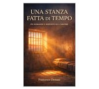 UNA STANZA FATTA DI TEMPO: 170 DOMANDE E RISPOSTE SUL CARCERE (RACCONTI DAL CARCERE. LIBRI E EBOOKS.)