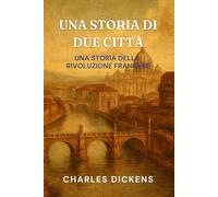 UNA STORIA DI DUE CITTÀ: UNA STORIA DELLA RIVOLUZIONE FRANCESE