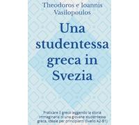 Una studentessa greca in Svezia: Praticare il greco leggendo la storia immaginaria di una giovane studentessa greca, ideale per principianti (livello A2-B1)