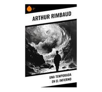 Una temporada en el infierno: Confesión visionaria, crisis espiritual y ruptura simbolista en la poesía francesa moderna