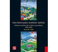 Una Tierra Para Sembrar Sueños. Historia Reciente De La Selva Lacandona, 1950-2000 (Historia (fce))