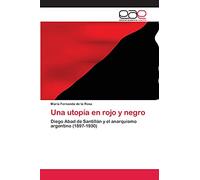 Una utopía en rojo y negro: Diego Abad de Santillán y el anarquismo argentino (1897-1930)