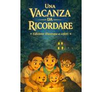 UNA VACANZA DA RICORDARE: Un’avventura tra misteri, amicizia e coraggio, arricchita da numerose illustrazioni a colori