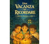 UNA VACANZA DA RICORDARE: Un’avventura tra misteri, amicizia e coraggio, arricchita da numerose illustrazioni a colori