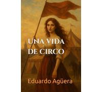 Una vida de circo: La mujer que desafió su siglo para crear el mayor espectáculo del mundo. (Relato histórico real).