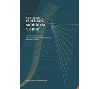 Una vida de claridad, sabiduría y amor: Una guía cristiana práctica para pensar bien, elegir bien y vivir bien