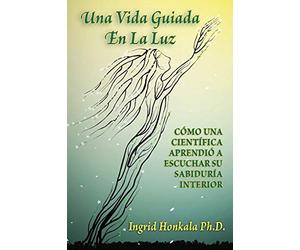 Una Vida Guiada En La Luz: Cómo Una Científica Aprendió a Escuchar Su Sabiduría Interior