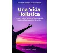 Una vida holística: Celebra y cultiva una mejor forma de vivir en 9 áreas fundamentales de la vida