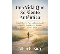 Una Vida Que Se Siente Auténtica: Guía Reflexiva Para La Conexión, El Propósito Y Encontrar Sentido En La Vida Diaria