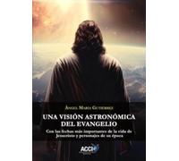 Una visión astronómica del evangelio: Con las fechas más importantes de la vida de Jesucristo y personajes de su época