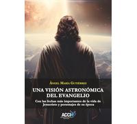 Una visión astronómica del evangelio: Con las fechas más importantes de la vida de Jesucristo y personajes de su época