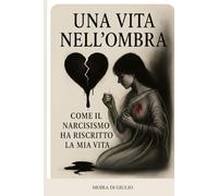 UNA VITA NELL'OMBRA: Come il narcisismo ha riscritto la mia vita