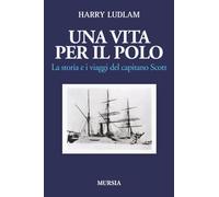 Una vita per il Polo: La storia e i viaggi del capitano Scott (Viaggi, scoperte e tradizioni)