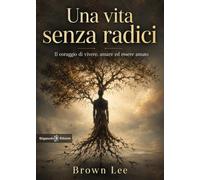 Una vita senza radici. Il coraggio di vivere, amare ed essere amato