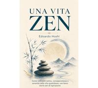 Una vita zen: Come coltivare calma, consapevolezza e serenità nella vita quotidiana, con brevi storie zen di ispirazione