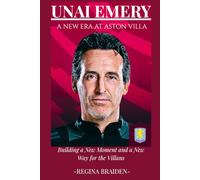 UNAI EMERY: A NEW ERA AT ASTON VILLA: Building a New Moment and a New Way for the Villans
