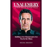 UNAI EMERY: A NEW ERA AT ASTON VILLA: Building a New Moment and a New Way for the Villans