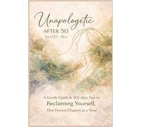 Unapologetic After 50: A Gentle Guide & 365 days Tips to Reclaiming Yourself, One Honest Chapter at a Time