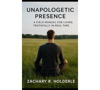 UNAPOLOGETIC PRESENCE: A Field Manual for Living Truthfully in Real Time