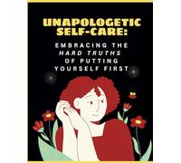 Unapologetic Self-Care: Embracing the Hard Truths of Putting Yourself First