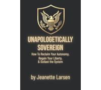 Unapologetic Sovereign: How to Reclaim Your Autonomy, Protect Your Liberty, and Outlast the System (Keeping the Republic)