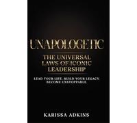 UNAPOLOGETIC: THE UNIVERSAL LAWS OF ICONIC LEADERSHIP: LEAD YOUR LIFE. BUILD YOUR LEGACY. BECOME UNSTOPPABLE.: 1