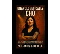 Unapologetically Cho: The Life, Laughter, and Liberation of Comedy Revolutionary Margaret Cho