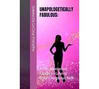 UNAPOLOGETICALLY FABULOUS:: A No-Nonsense Guide to Loving Your Gorgeous Self