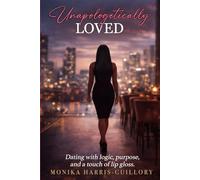 UNAPOLOGETICALLY LOVED: DATING WITH LOGIC, PURPOSE, & A TOUCH OF LIP GLOSS