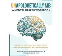 Unapologetically Me: A Mental Health Workbook: 100+ Guided Activities for Stress Relief, Anxiety Reduction, Self-Discovery, and Emotional Wellness