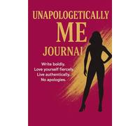 Unapologetically Me journal: Write boldly. Love yourself fiercely. Live authentically. No apologies.