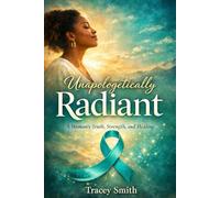 Unapologetically Radiant: A Woman's Truth, Strength and Healing