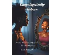 Unapologetically Reborn: Healing, Wholeness and Becoming Her Without Apology