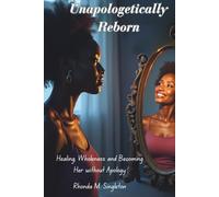 Unapologetically Reborn: Healing, Wholeness and Becoming Her Without Apology
