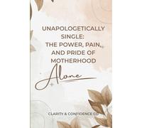Unapologetically Single: The Power, Pain, and Pride of Motherhood Alone