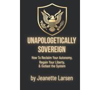 Unapologetically Sovereign: How to Reclaim Your Autonomy, Protect Your Liberty, and Outlast the System (Keeping the Republic)