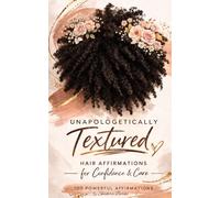 Unapologetically Textured: Hair Affirmations for Confidence & Care in Black Women of all Ages: 100 Powerful Affirmations
